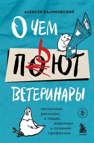 Калиновский А. О чем пьют ветеринары Нескучные рассказы о людях животных и сложной профессии