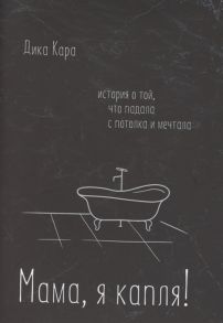 Кара Д. Мама я капля История о той что падала с потолка и мечтала