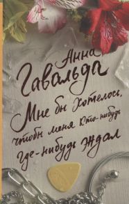 Гавальда А. Мне бы хотелось чтобы меня кто-нибудь где-нибудь ждал