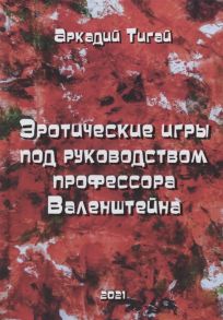 Тигай А. Эротические игры под руководством профессора Валенштейна Сборник рассказов