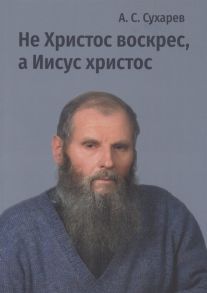 Сухарев А. Не Христос воскрес а иисус христос