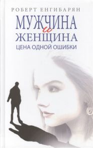 Енгибарян Р. Мужчина и женщина Цена одной ошибки Роман - психологическая драма