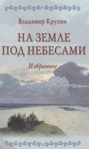 Крупин В. На земле под небесами Избранное