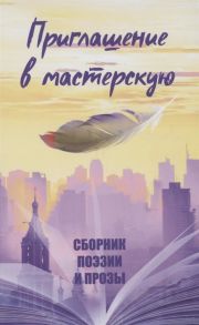 Агачер С., Алексеева А., Англер И. и др. Приглашение в мастерскую Сборник поэзии и прозы