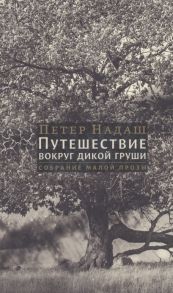 Надаш П. Путешествие вокруг дикой груши собрание малой прозы