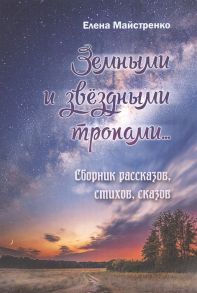 Майстренко Е. Земными и звёздными тропами Сборник рассказов стихов сказов