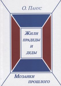 Панус О. Мозаики прошлого Книга первая Жили прадеды и деды