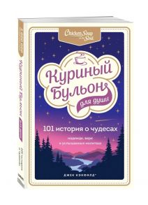 Джек Кэнфилд, Марк Хансен, Лиэнн Тиман Куриный бульон для души 101 история о чудесах