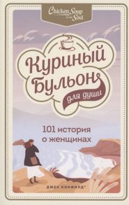 Кэнфилд Д., Хансен М., Хоуторн Д. и др. Куриный бульон для души 101 история о женщинах