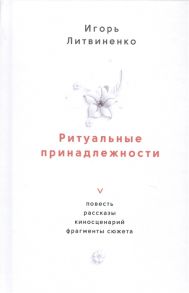 Литвиненко И. Ритуальные принадлежности Повесть рассказы киносценарий фрагменты сюжета