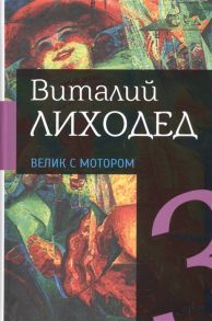 Лиходед В. Собрание сочинений в пяти томах Том третий Велик с мотором