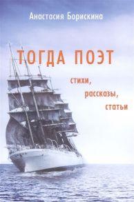 Борискина А. Тогда поэт Стихи Рассказы Статьи Поэтическо-прозаический сборник