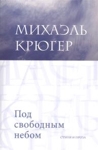 Крюгер М. Под свободным небом Стихи и проза