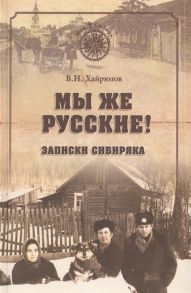 Хайрюзов В. Мы же русские Записки сибиряка