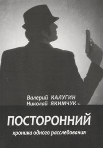 Калугин В., Якимчук Н. Посторонний Хроника одного расследования