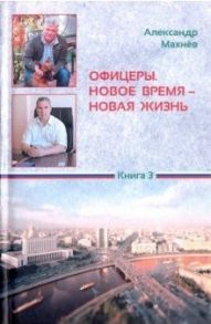 Махнев А. Офицеры Новое время новая жизнь Книга 3