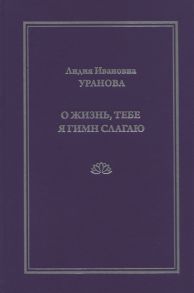 Уранова Л. О жизнь тебе я гимн слагаю