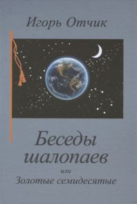 Отчик И. Беседы шалопаев или Золотые семидесятые