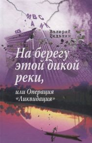 Редькин В. На берегу этой дикой реки или Операция Ликвидация