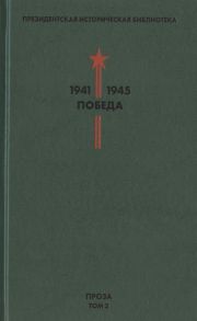 Фокин П. (сост.) Президентская историческая библиотека 1941-1945 Победа II Проза Том 2