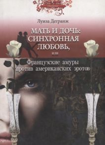 Дегранж Л. Мать и дочь синхронная любовь или Французские амуры против американских эротов