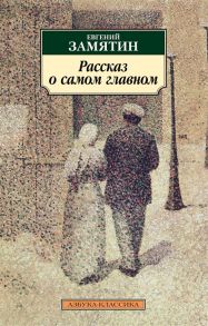 Замятин Е. Рассказ о самом главном Роман повести рассказы