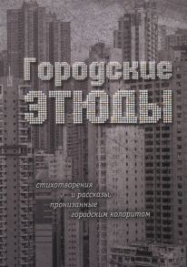 Чернова А., Кузьмина С., Османова К. и др. Городские этюды Стихотворения и рассказы