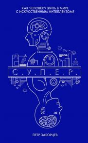 Заборцев П. С У П Е Р Как человеку жить в мире с искусственным интеллектом