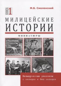 Смоленский М. Милицейские истории Невыдуманные рассказы о милиции и без милиции Миниатюры Книга 1