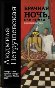 Петрушевская Л. Брачная ночь или 37 мая Комедии и драмы