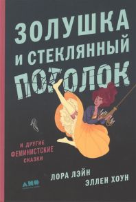 Лейн Л.,Хоун Э. Золушка и стеклянный потолок и другие феминистские сказки