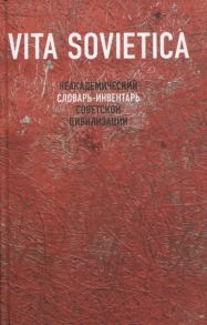 Лебедев А. (ред.) Vita Sovietica Неакадемический словарь-инвентарь советской цивилизации