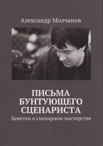 Молчанов А. Письма бунтующего сценариста Заметки о сценарном мастерства