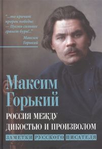 Горький М. Россия между дикостью и произволом Заметки русского писателя