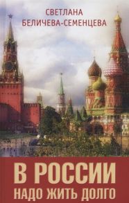 Беличева-Семенцева С. В России надо жить долго