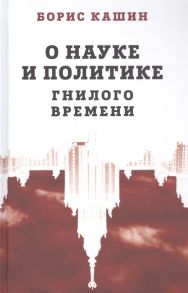 Кашин Б. О науке и политике гнилого времени