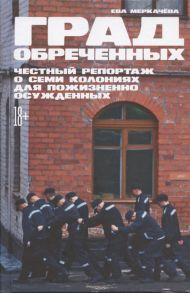 Меркачёва Е. Град обреченных Честный репортаж о семи колониях для пожизненно осужденных