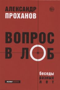 Проханов А. Вопрос в лоб Беседы разных лет