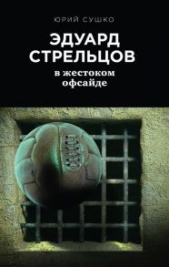 Сушко Ю. Эдуард Стрельцов в жестоком офсайде