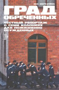 Меркачёва Е. Град обреченных Честный репортаж о семи колониях для пожизненно осужденных