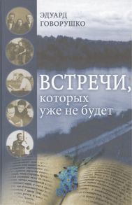 Говорушко Э. Встречи которых уже не будет Рассказы-воспоминания