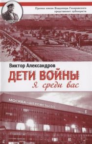 Александров В. Дети войны Я среди Вас