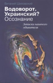 Шиловский В. Водоворот Украинский Осознание Записки наивного обывателя