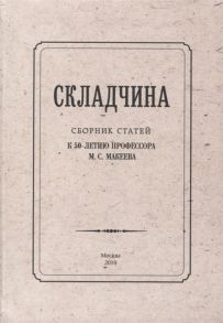 Апресян В., Бодрова А., Вдовин А. и др. Складчина Сборник статей к 50-летию профессора М С Макеева