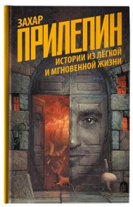 Прилепин З. Истории из легкой и мгновенной жизни