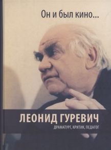 Голынкин Е., Демежко И. (сост.) Он и был кино Леонид Гуревич Драматург критик педагог