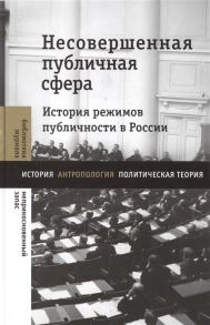 Атнашев Т. (сост.) Несовершенная публичная сфера История режимов публичности в России Сборник статей