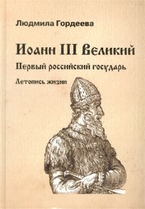 Гордеева Л. Иоанн III Великий Первый российский государь Летопись жизни