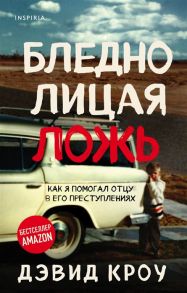 Кроу Д. Бледнолицая ложь Как я помогал отцу в его преступлениях