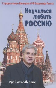 Фрай Х.-Й. Научиться любить Россию С предисловием Путина В В